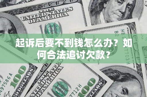 武汉起诉后要不到钱怎么办？如何合法追讨欠款？