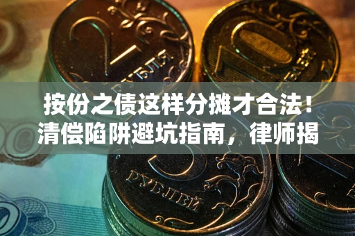 武汉按份之债这样分摊才合法！清偿陷阱避坑指南，律师揭秘关键条款