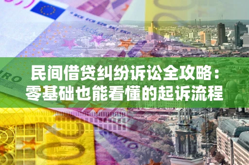 武汉民间借贷纠纷诉讼全攻略：零基础也能看懂的起诉流程与证据整理指南