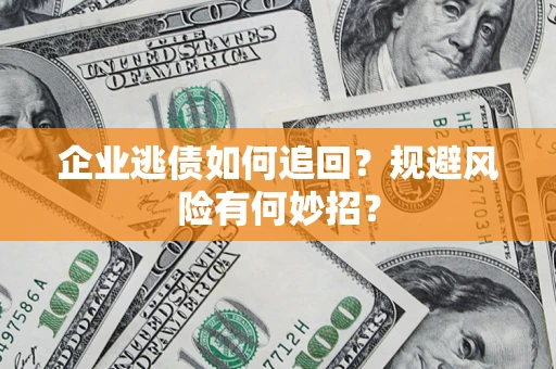 武汉企业逃债如何追回？规避风险有何妙招？