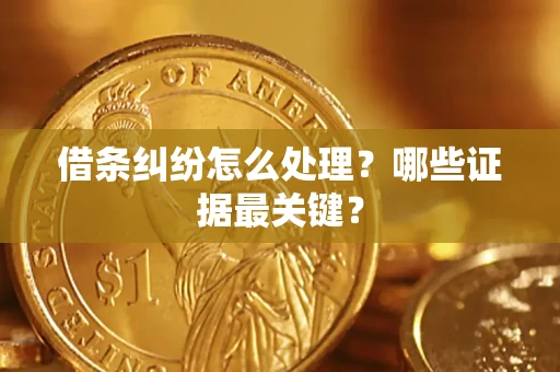 武汉借条纠纷怎么处理？哪些证据最关键？