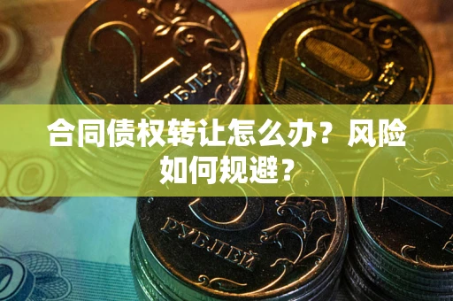 武汉合同债权转让怎么办？风险如何规避？
