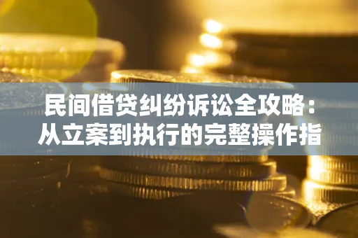 武汉民间借贷纠纷诉讼全攻略：从立案到执行的完整操作指南
