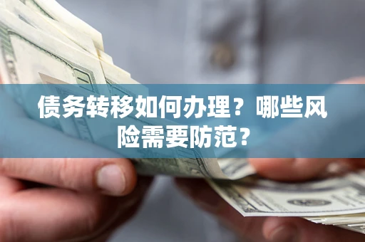 武汉债务转移如何办理？哪些风险需要防范？
