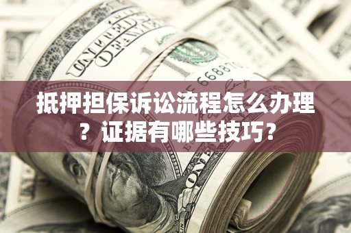武汉抵押担保诉讼流程怎么办理？证据有哪些技巧？