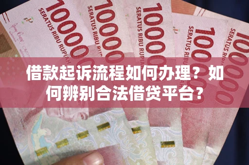 武汉借款起诉流程如何办理？如何辨别合法借贷平台？