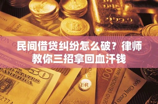 武汉民间借贷纠纷怎么破？律师教你三招拿回血汗钱