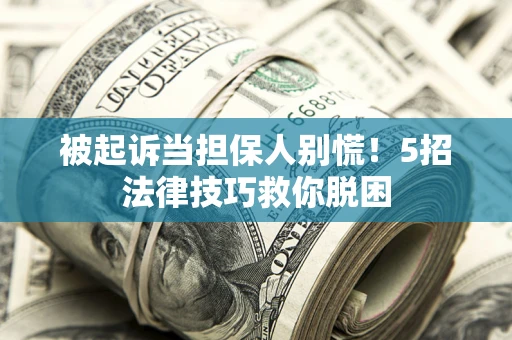 武汉被起诉当担保人别慌！5招法律技巧救你脱困