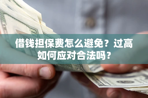武汉借钱担保费怎么避免？过高如何应对合法吗？