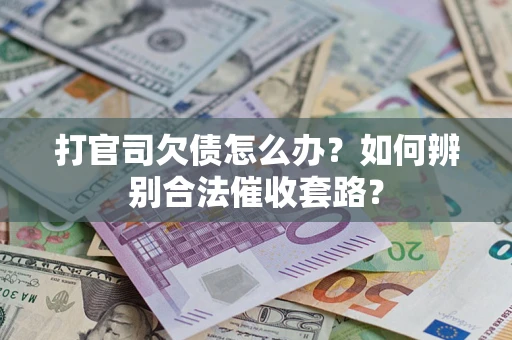 武汉打官司欠债怎么办？如何辨别合法催收套路？
