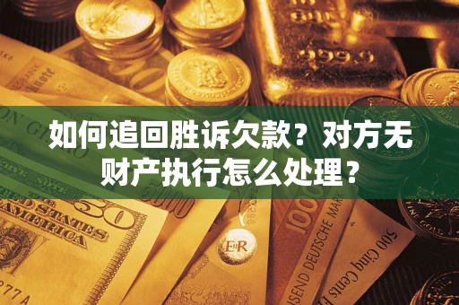 武汉如何追回胜诉欠款？对方无财产执行怎么处理？
