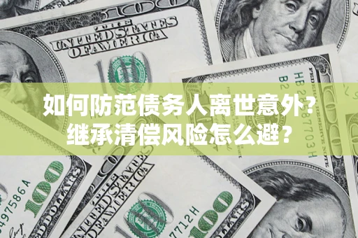 武汉如何防范债务人离世意外？继承清偿风险怎么避？