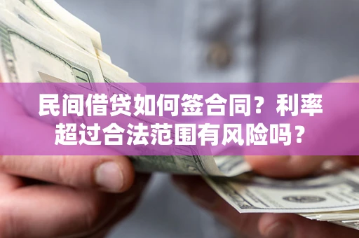 武汉民间借贷如何签合同？利率超过合法范围有风险吗？