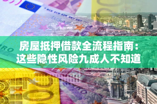 武汉房屋抵押借款全流程指南：这些隐性风险九成人不知道