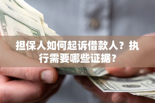 武汉担保人如何起诉借款人？执行需要哪些证据？