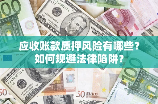 武汉应收账款质押风险有哪些？如何规避法律陷阱？