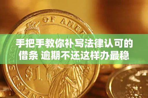 武汉手把手教你补写法律认可的借条 逾期不还这样办最稳妥