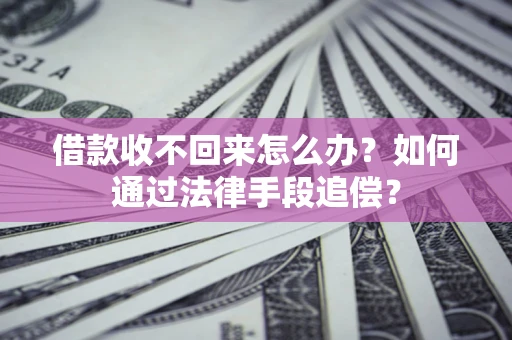 武汉借款收不回来怎么办？如何通过法律手段追偿？