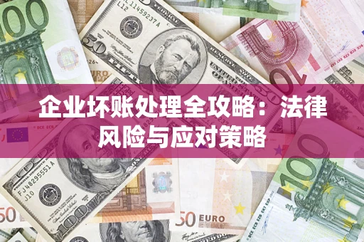 武汉企业坏账处理全攻略：法律风险与应对策略