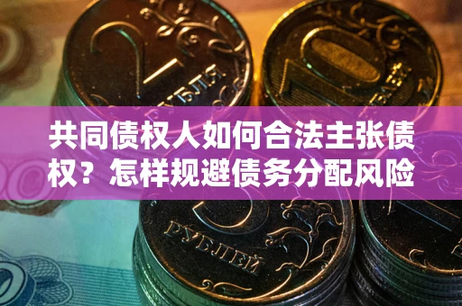 武汉共同债权人如何合法主张债权？怎样规避债务分配风险？