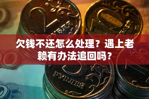 武汉欠钱不还怎么处理？遇上老赖有办法追回吗？