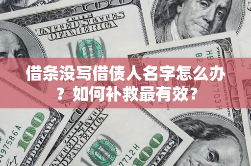 武汉借条没写借债人名字怎么办？如何补救最有效？