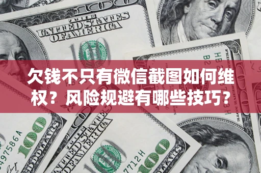 武汉欠钱不只有微信截图如何维权？风险规避有哪些技巧？