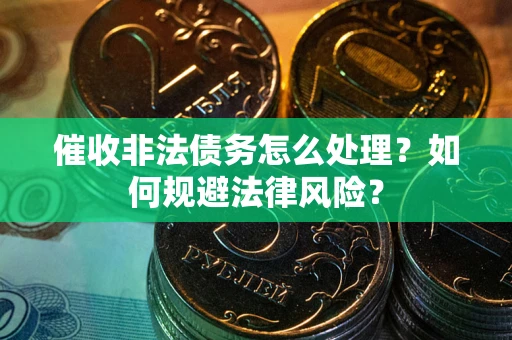 武汉催收非法债务怎么处理？如何规避法律风险？