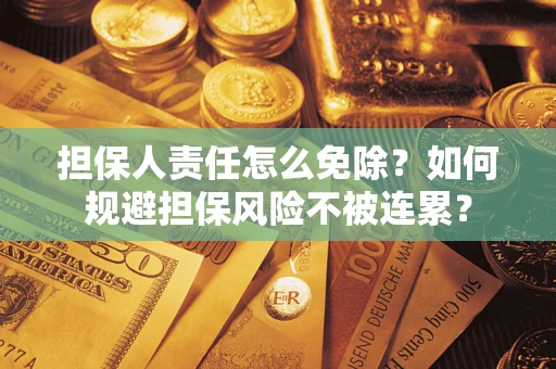 武汉担保人责任怎么免除？如何规避担保风险不被连累？