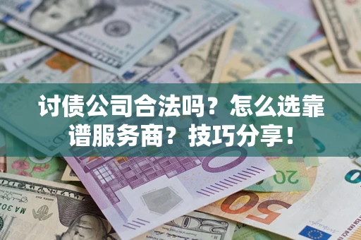 武汉讨债公司合法吗？怎么选靠谱服务商？技巧分享！