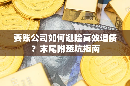 武汉要账公司如何避险高效追债？末尾附避坑指南