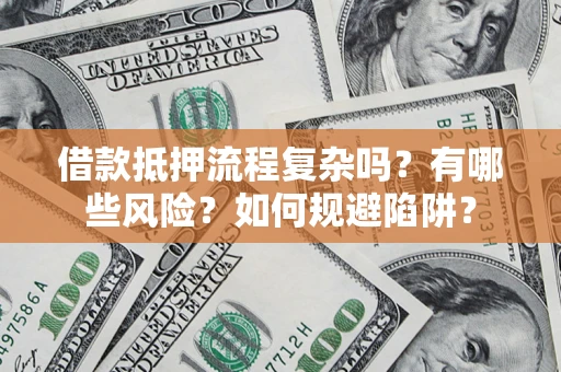 武汉借款抵押流程复杂吗？有哪些风险？如何规避陷阱？