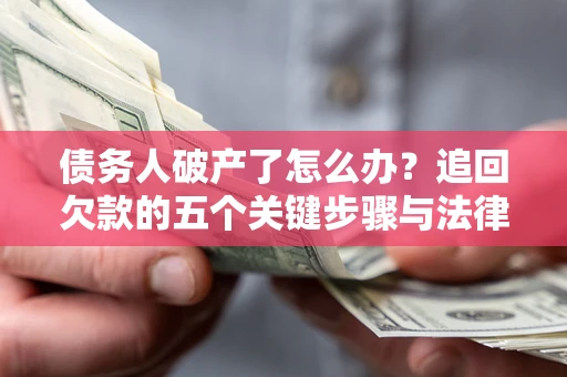 武汉债务人破产了怎么办？追回欠款的五个关键步骤与法律策略