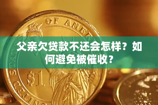 武汉父亲欠贷款不还会怎样？如何避免被催收？
