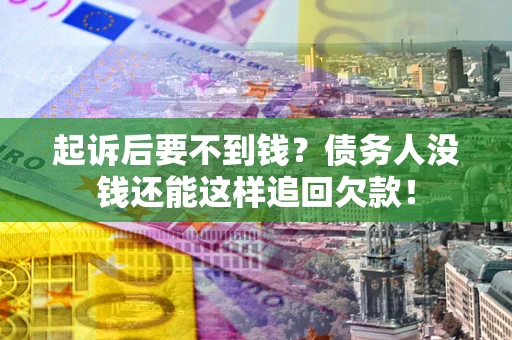武汉起诉后要不到钱？债务人没钱还能这样追回欠款！