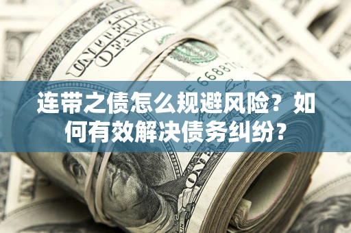 武汉连带之债怎么规避风险？如何有效解决债务纠纷？