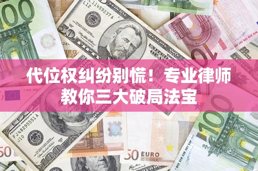 武汉代位权纠纷别慌！专业律师教你三大破局法宝