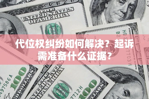武汉代位权纠纷如何解决？起诉需准备什么证据？