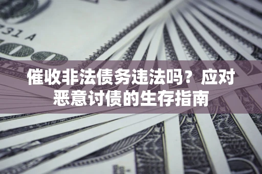 武汉催收非法债务违法吗？应对恶意讨债的生存指南