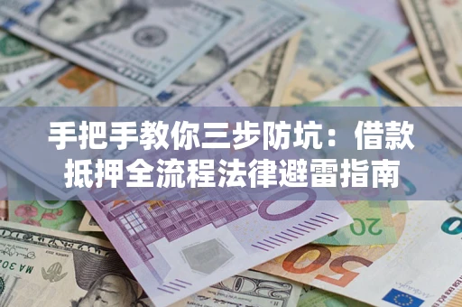 武汉手把手教你三步防坑：借款抵押全流程法律避雷指南