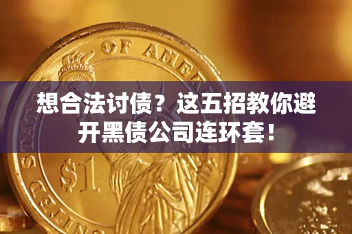 武汉想合法讨债？这五招教你避开黑债公司连环套！