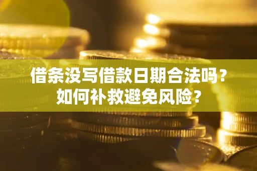 武汉借条没写借款日期合法吗？如何补救避免风险？