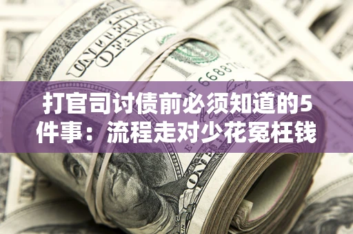 武汉打官司讨债前必须知道的5件事：流程走对少花冤枉钱