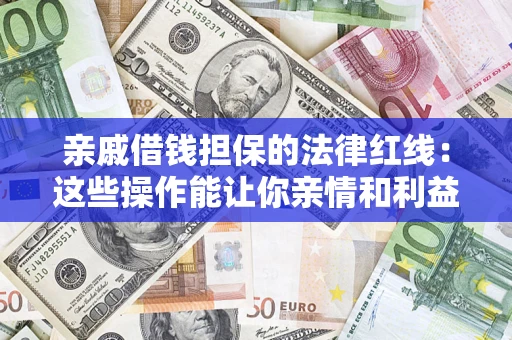 武汉亲戚借钱担保的法律红线：这些操作能让你亲情和利益两不误