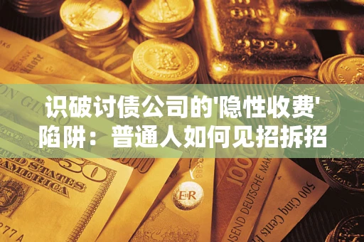 武汉识破讨债公司的'隐性收费'陷阱：普通人如何见招拆招？