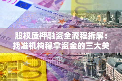 武汉股权质押融资全流程拆解：找准机构稳拿资金的三大关键