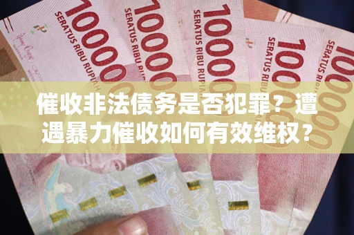 武汉催收非法债务是否犯罪?遭遇暴力催收如何有效维权? 武汉催收非法债务是否犯罪?遭遇暴力催收如何有效维权?