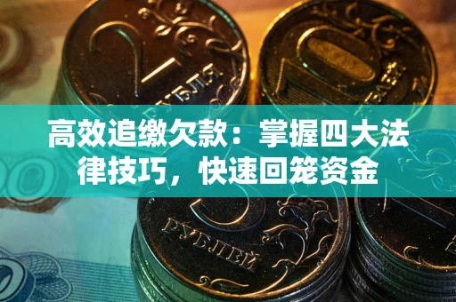 武汉高效追缴欠款：掌握四大法律技巧，快速回笼资金