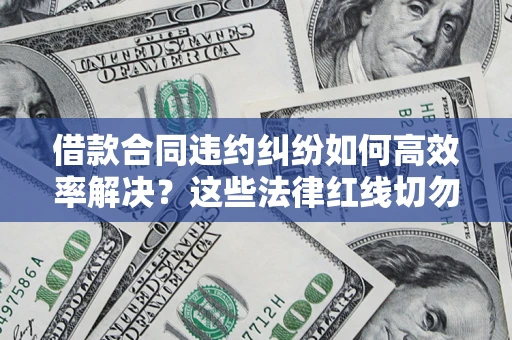 武汉借款合同违约纠纷如何高效率解决？这些法律红线切勿触碰