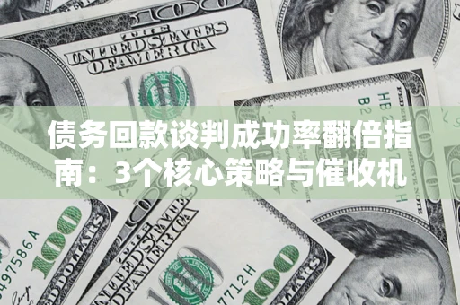 武汉债务回款谈判成功率翻倍指南：3个核心策略与催收机构避坑法则